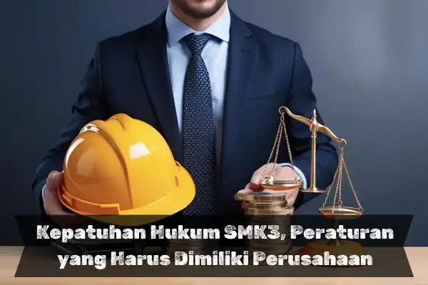 Kepatuhan Hukum SMK3, Peraturan yang Harus Dimiliki Perusahaan
