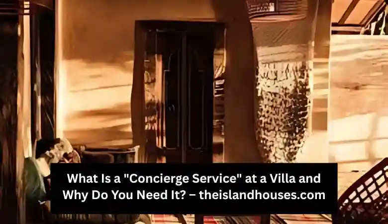What Is a Concierge Service at a Villa and Why Do You Need Ittheislandhouses.com
