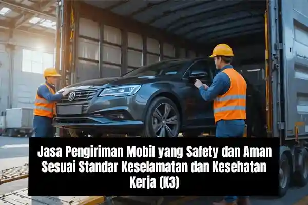 Jasa Pengiriman Mobil yang Safety dan Aman Sesuai Standar Keselamatan dan Kesehatan Kerja (K3)
